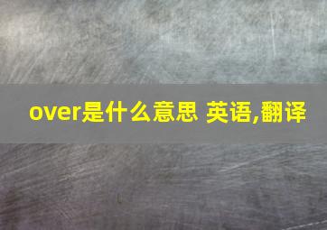 over是什么意思 英语,翻译